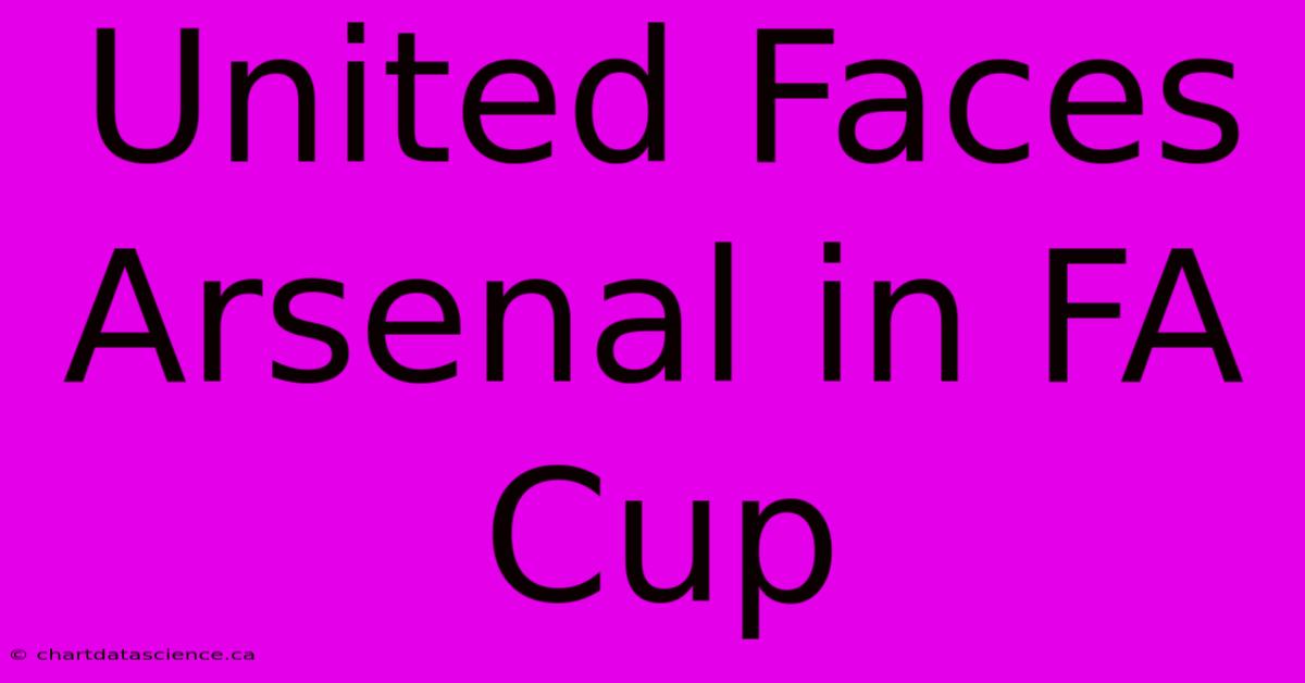 United Faces Arsenal In FA Cup