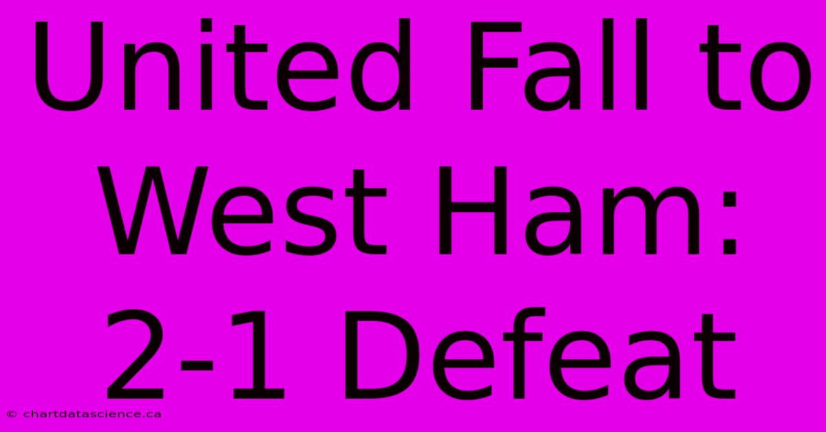 United Fall To West Ham: 2-1 Defeat 