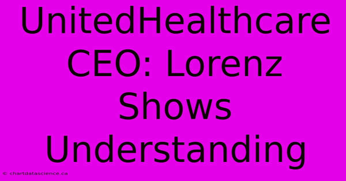 UnitedHealthcare CEO: Lorenz Shows Understanding