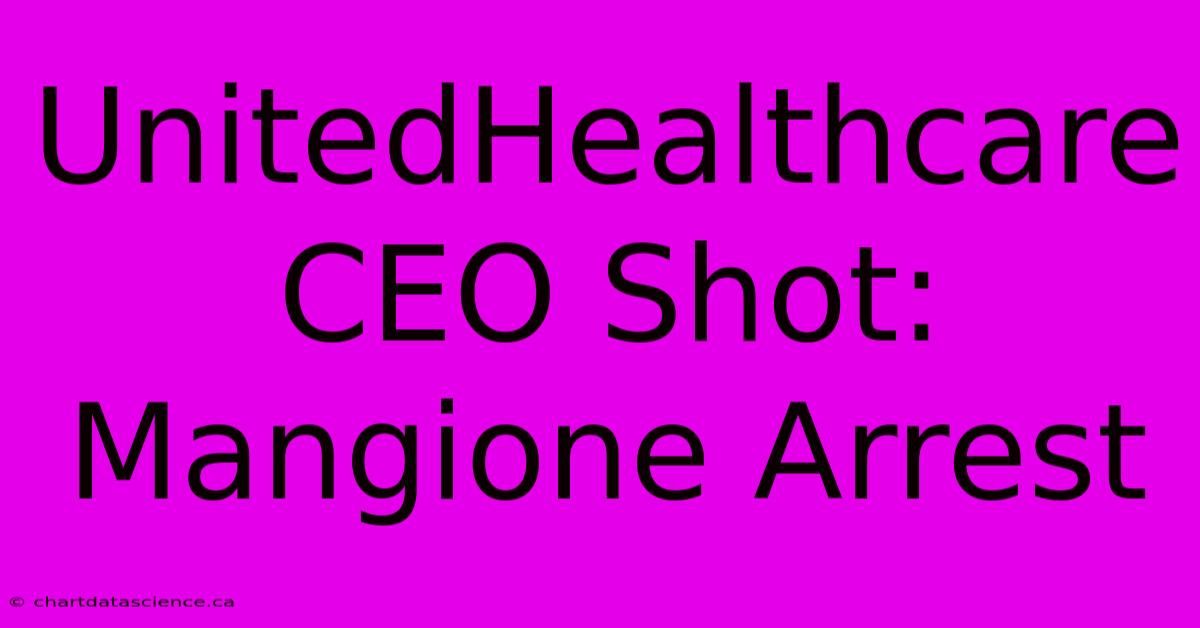 UnitedHealthcare CEO Shot: Mangione Arrest