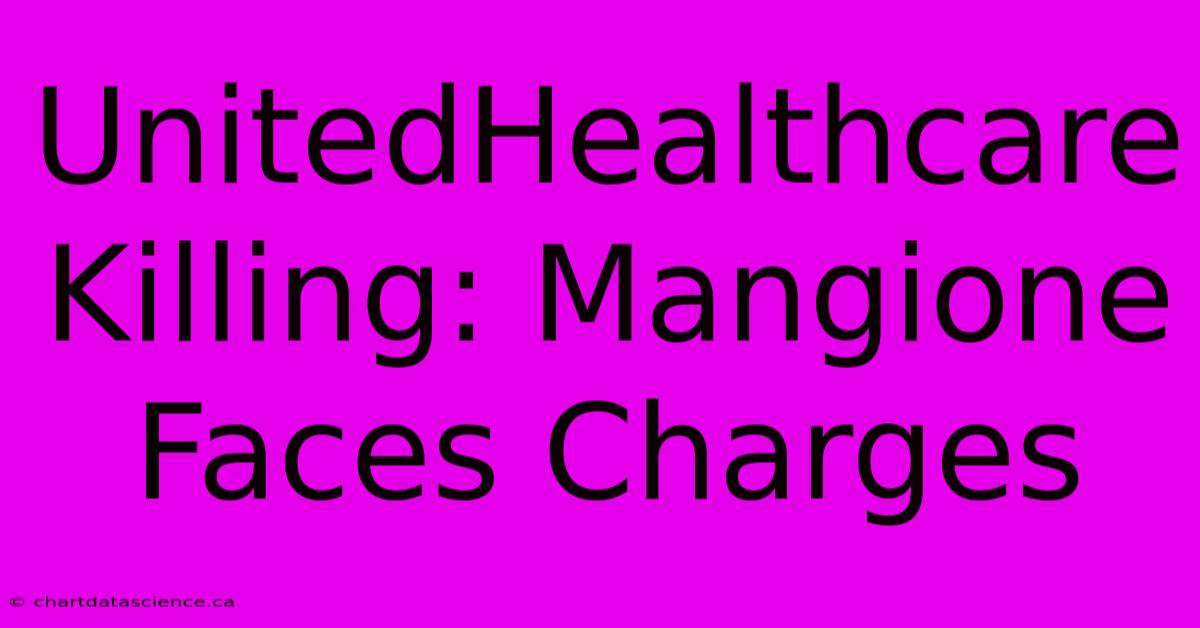 UnitedHealthcare Killing: Mangione Faces Charges