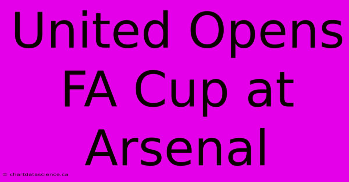 United Opens FA Cup At Arsenal