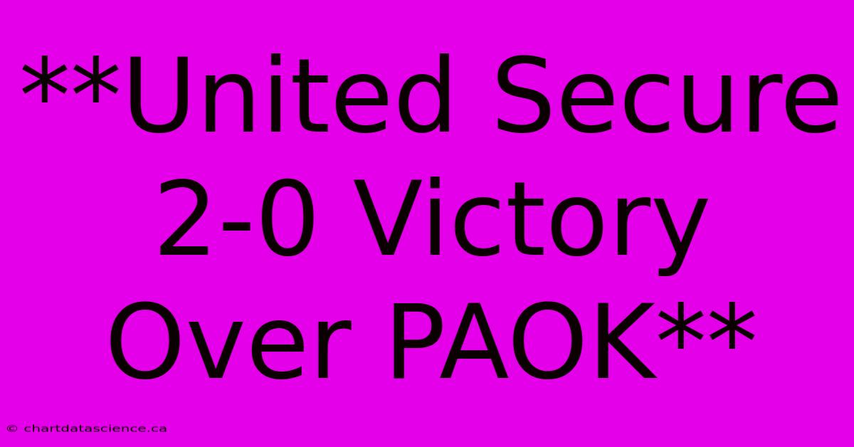 **United Secure 2-0 Victory Over PAOK**