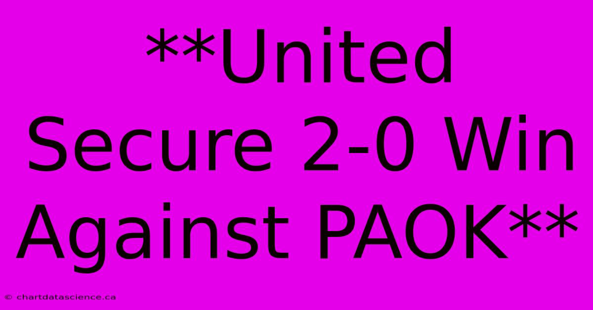 **United Secure 2-0 Win Against PAOK**