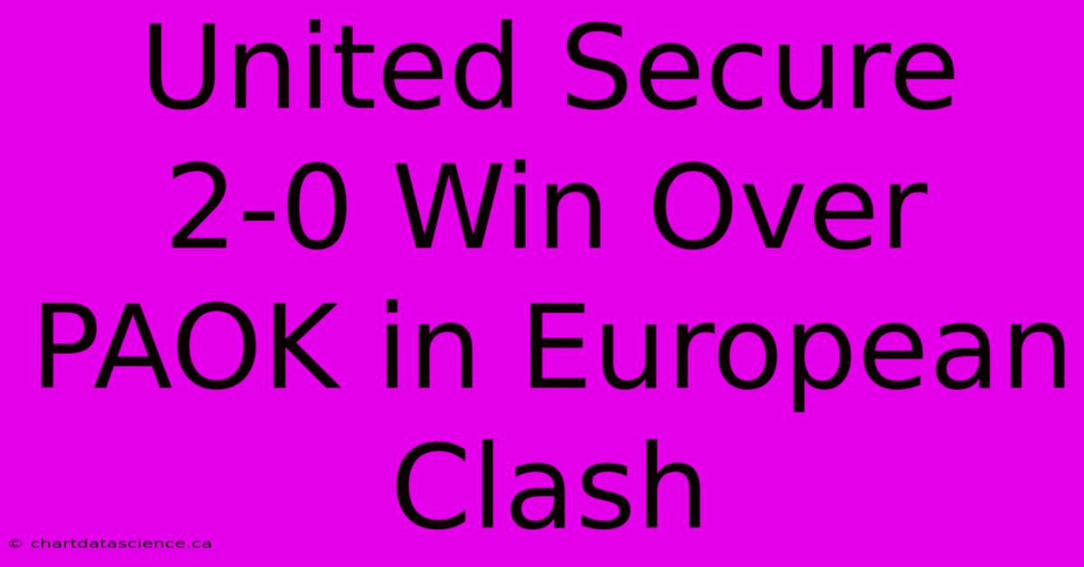 United Secure 2-0 Win Over PAOK In European Clash