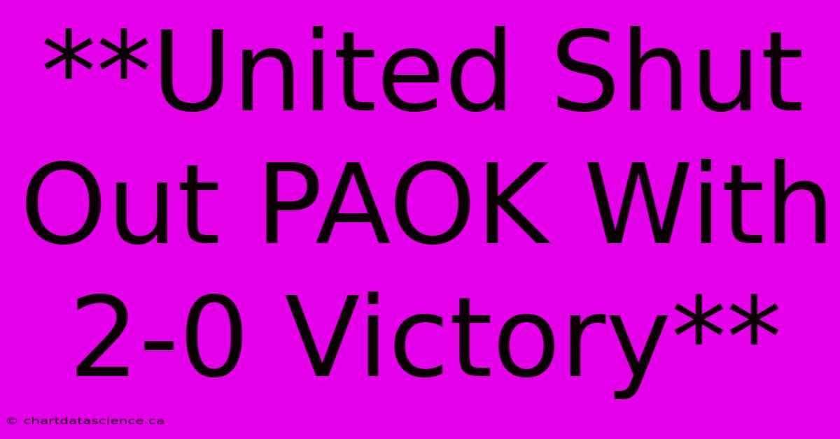 **United Shut Out PAOK With 2-0 Victory**