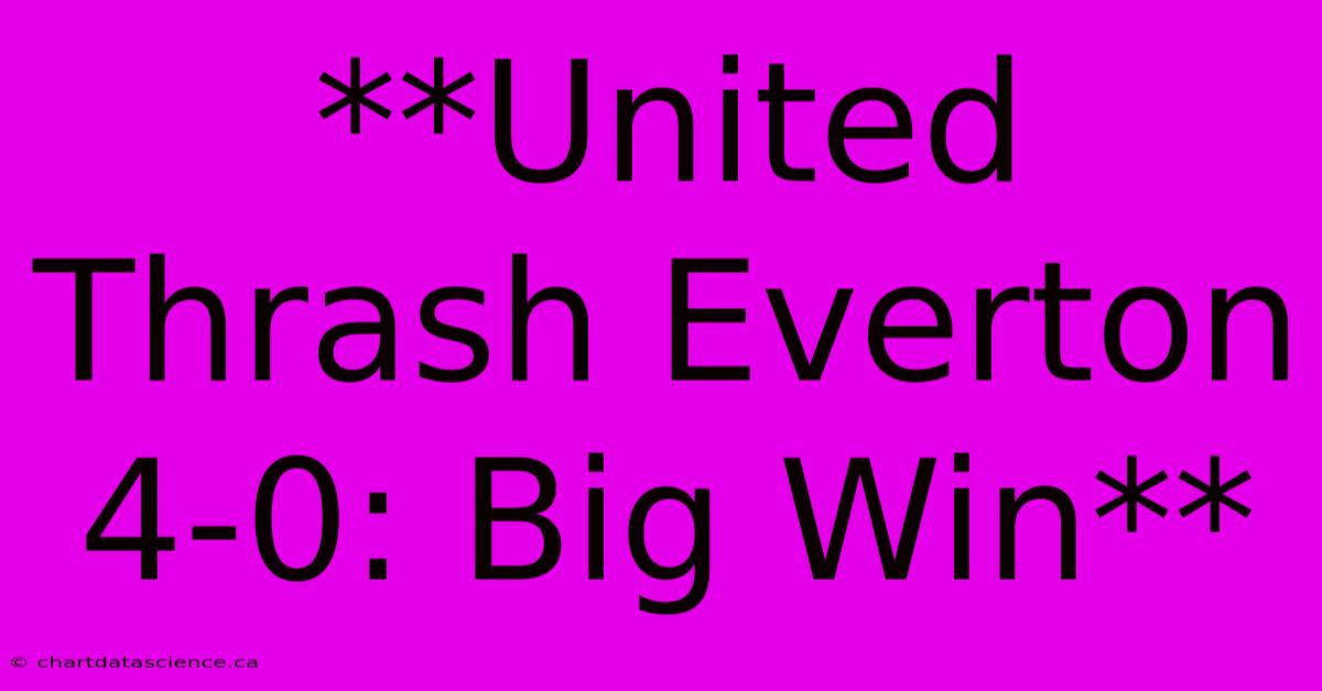 **United Thrash Everton 4-0: Big Win**