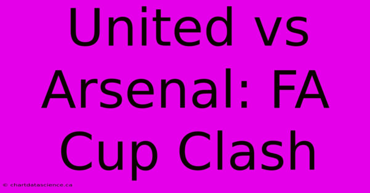 United Vs Arsenal: FA Cup Clash