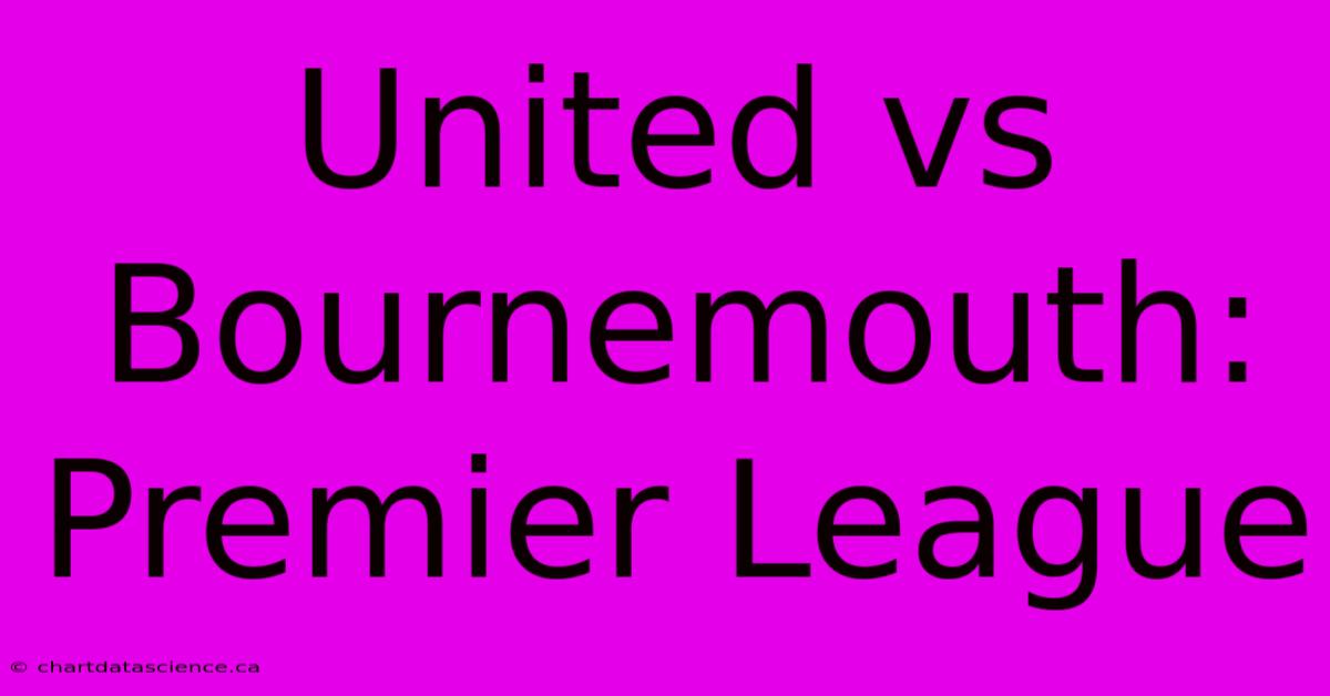 United Vs Bournemouth: Premier League