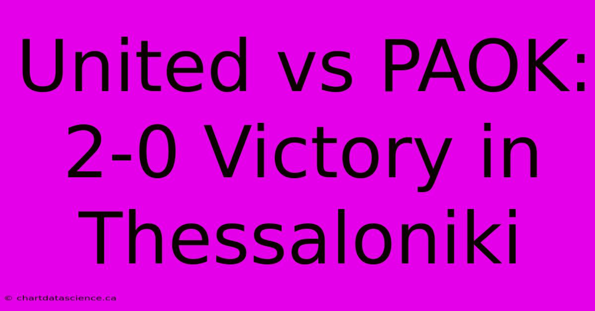 United Vs PAOK: 2-0 Victory In Thessaloniki