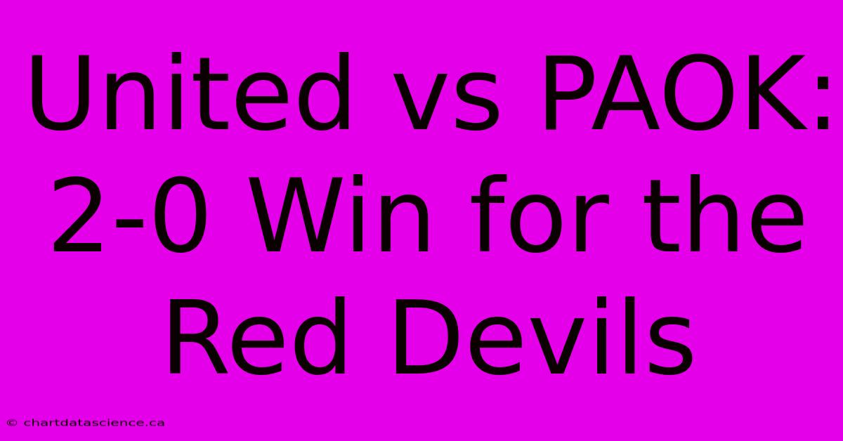 United Vs PAOK: 2-0 Win For The Red Devils