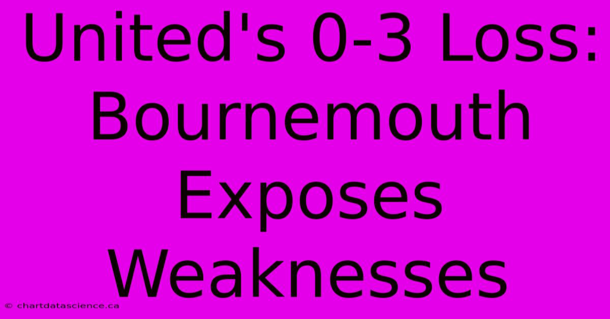 United's 0-3 Loss: Bournemouth Exposes Weaknesses