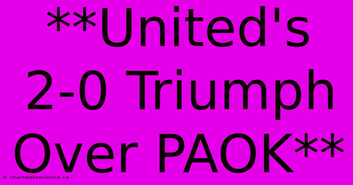 **United's 2-0 Triumph Over PAOK** 