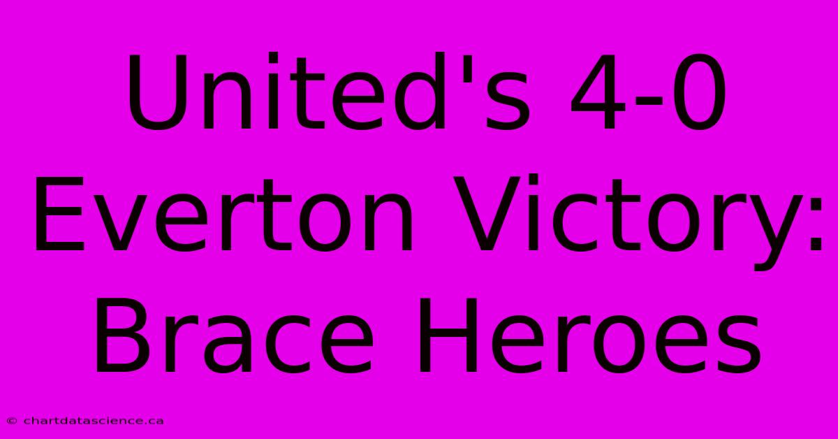 United's 4-0 Everton Victory: Brace Heroes