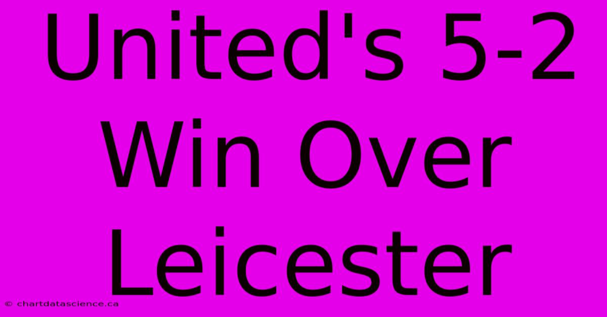 United's 5-2 Win Over Leicester 