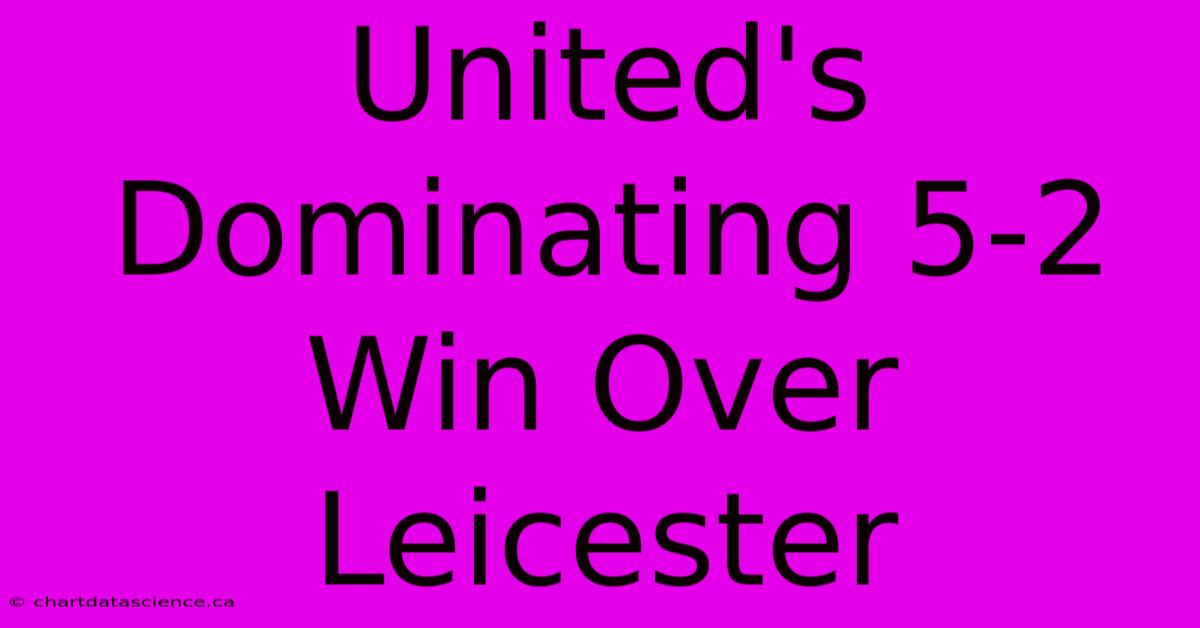 United's Dominating 5-2 Win Over Leicester