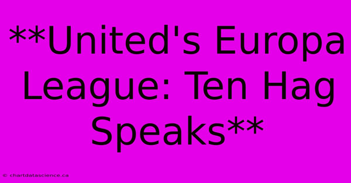 **United's Europa League: Ten Hag Speaks** 