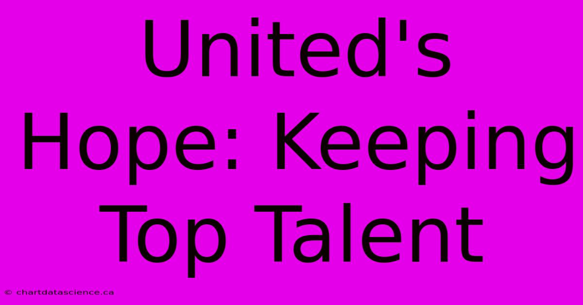 United's Hope: Keeping Top Talent