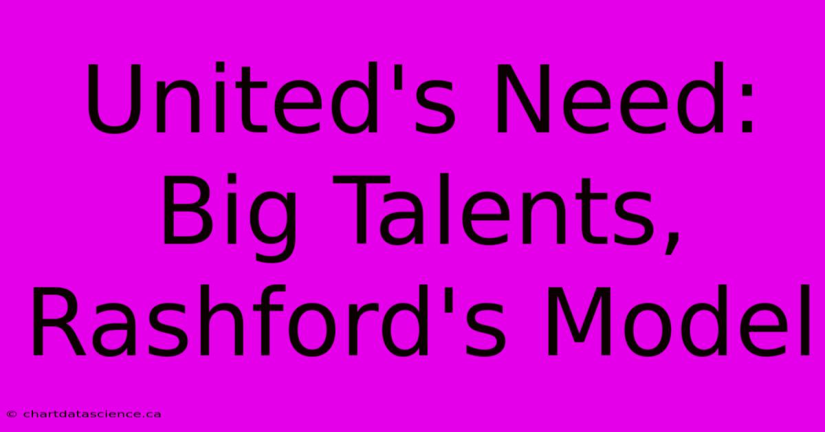 United's Need: Big Talents, Rashford's Model