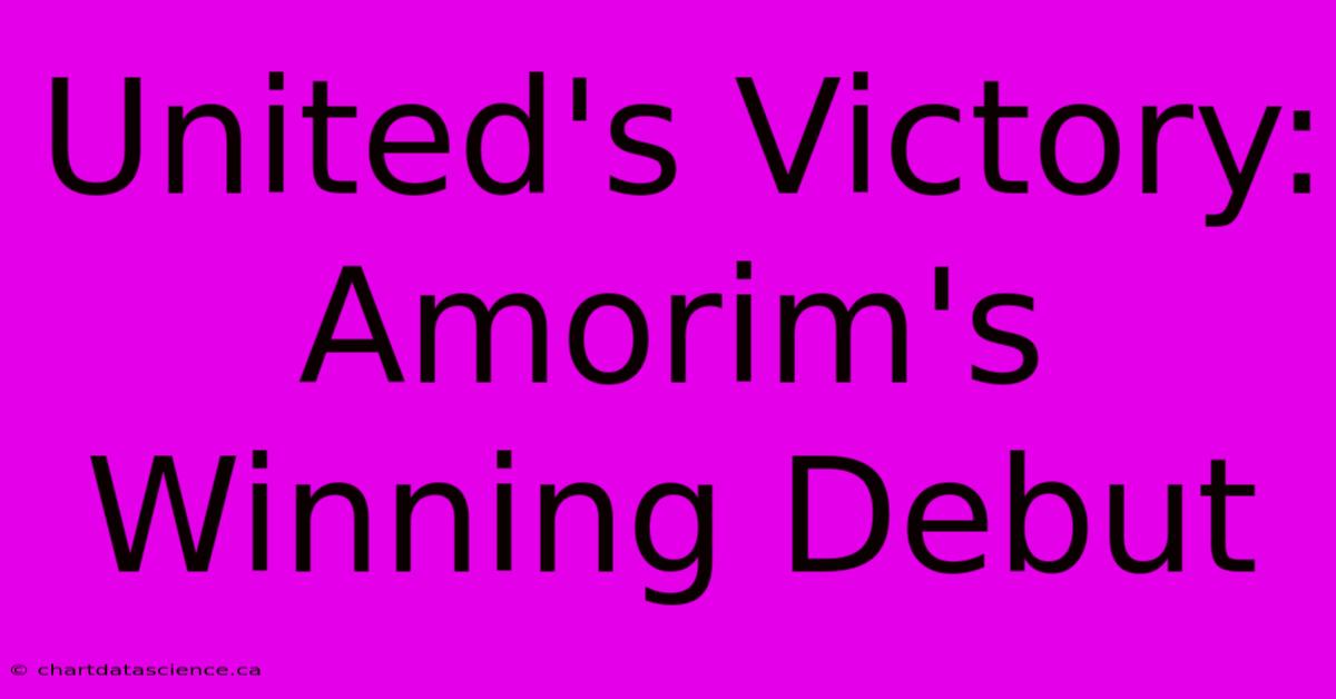 United's Victory: Amorim's Winning Debut