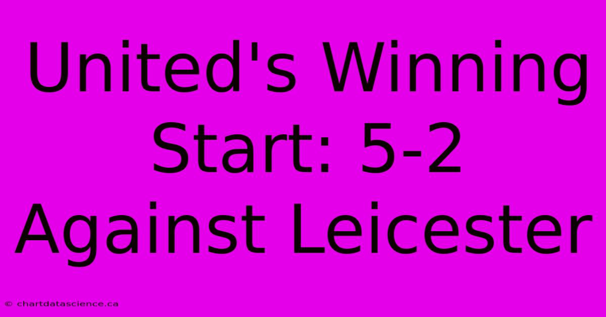 United's Winning Start: 5-2 Against Leicester