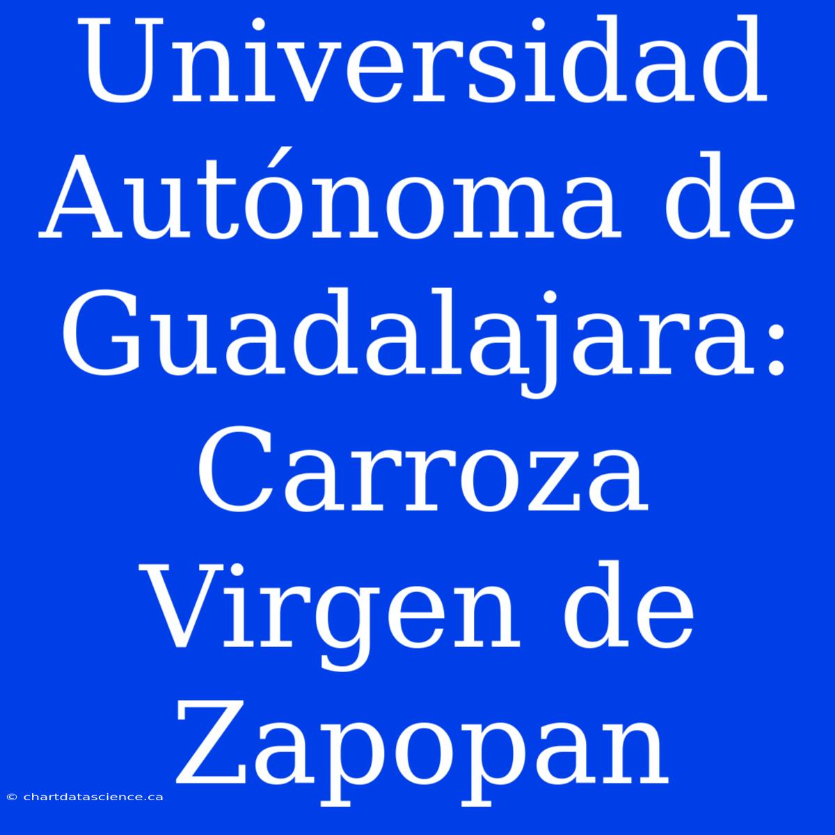 Universidad Autónoma De Guadalajara: Carroza Virgen De Zapopan