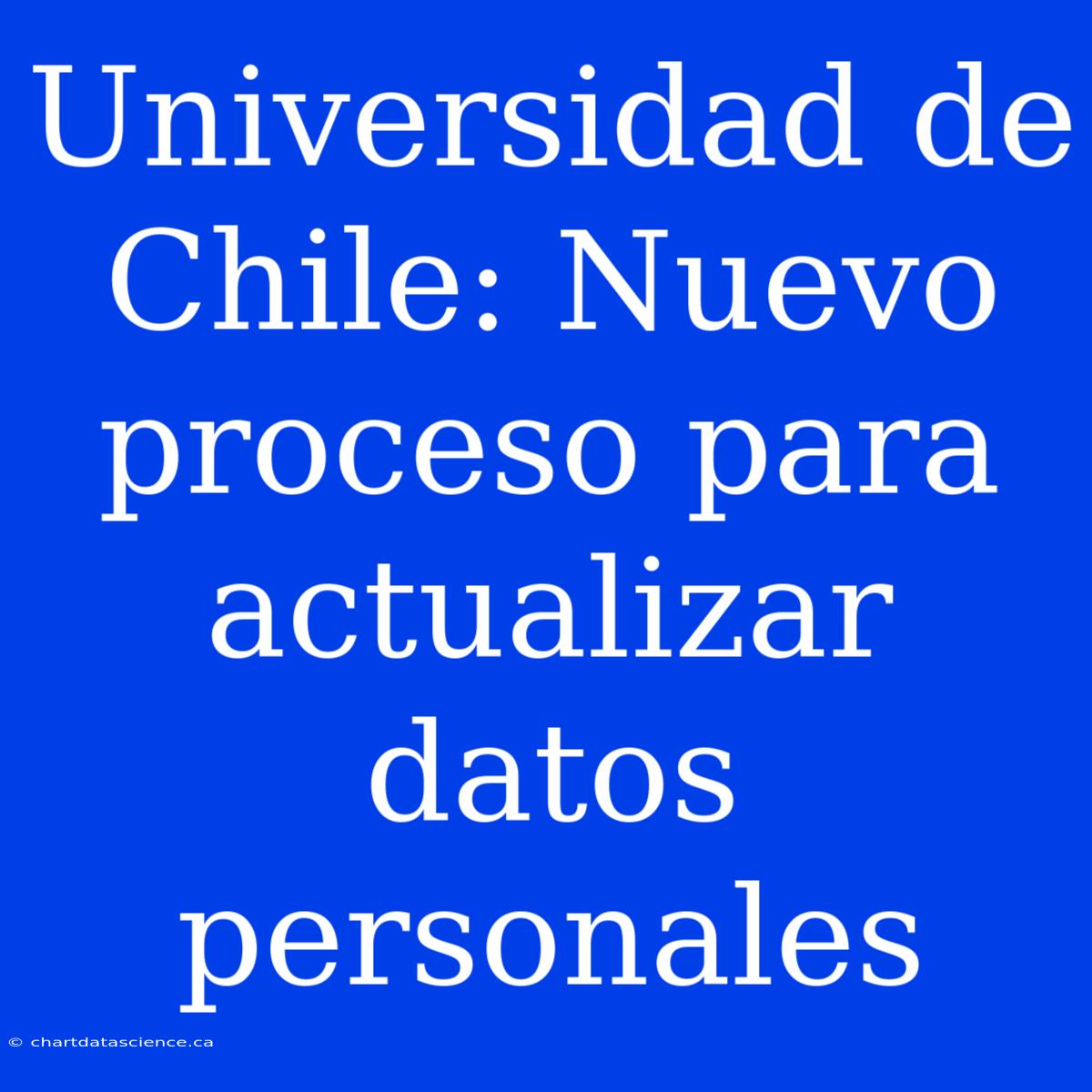 Universidad De Chile: Nuevo Proceso Para Actualizar Datos Personales