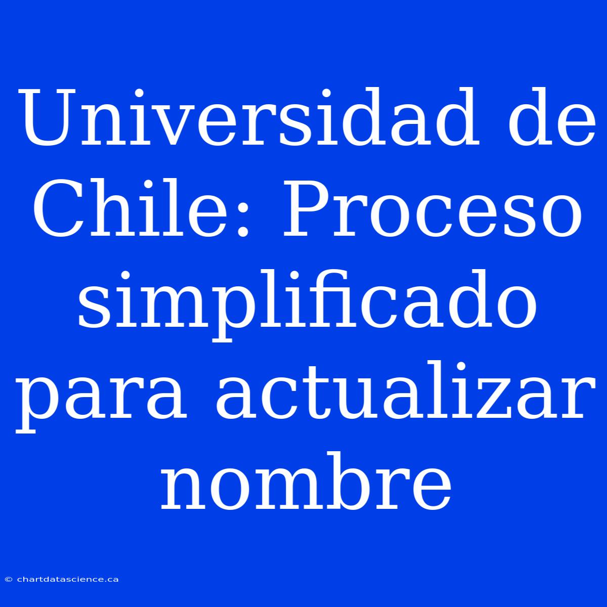 Universidad De Chile: Proceso Simplificado Para Actualizar Nombre