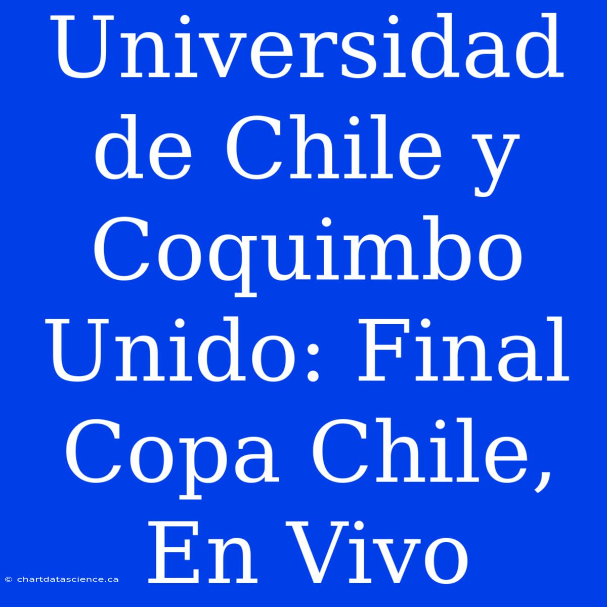 Universidad De Chile Y Coquimbo Unido: Final Copa Chile, En Vivo