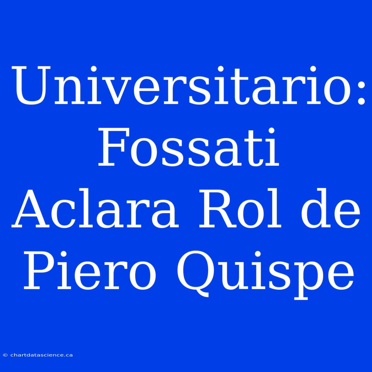 Universitario: Fossati Aclara Rol De Piero Quispe