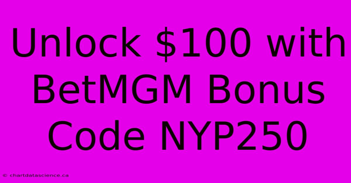 Unlock $100 With BetMGM Bonus Code NYP250