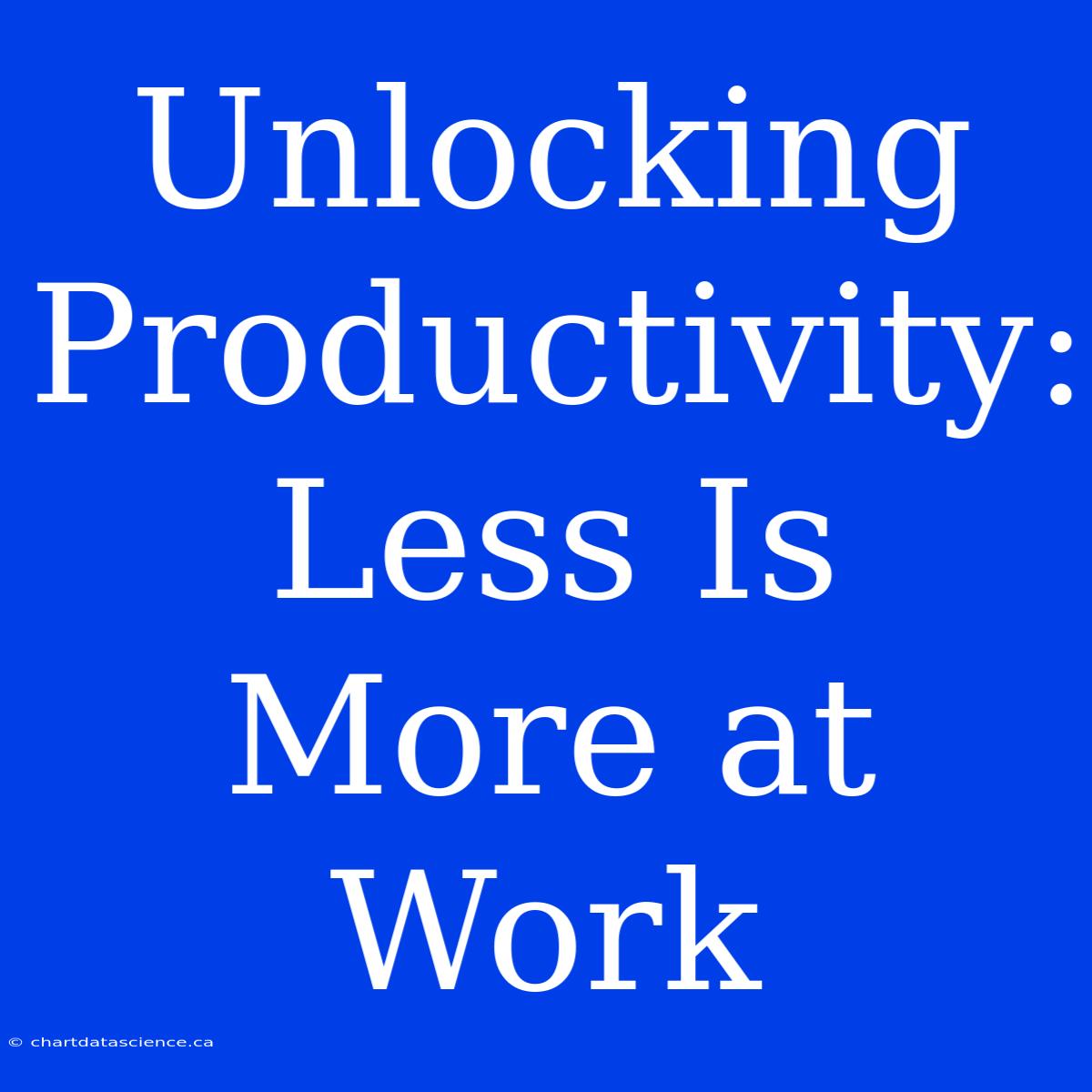 Unlocking Productivity: Less Is More At Work