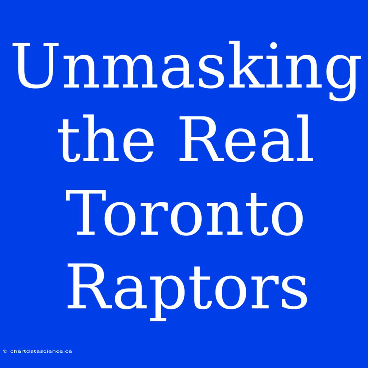 Unmasking The Real Toronto Raptors