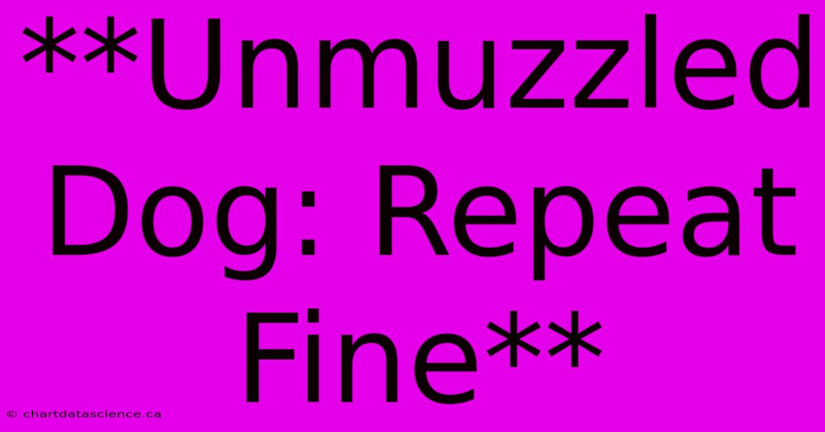 **Unmuzzled Dog: Repeat Fine**