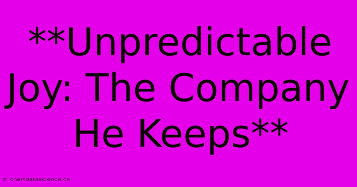 **Unpredictable Joy: The Company He Keeps** 