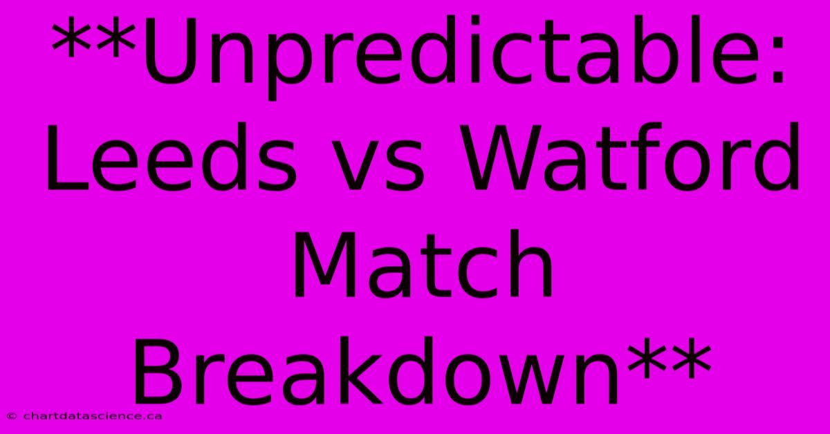 **Unpredictable: Leeds Vs Watford Match Breakdown** 