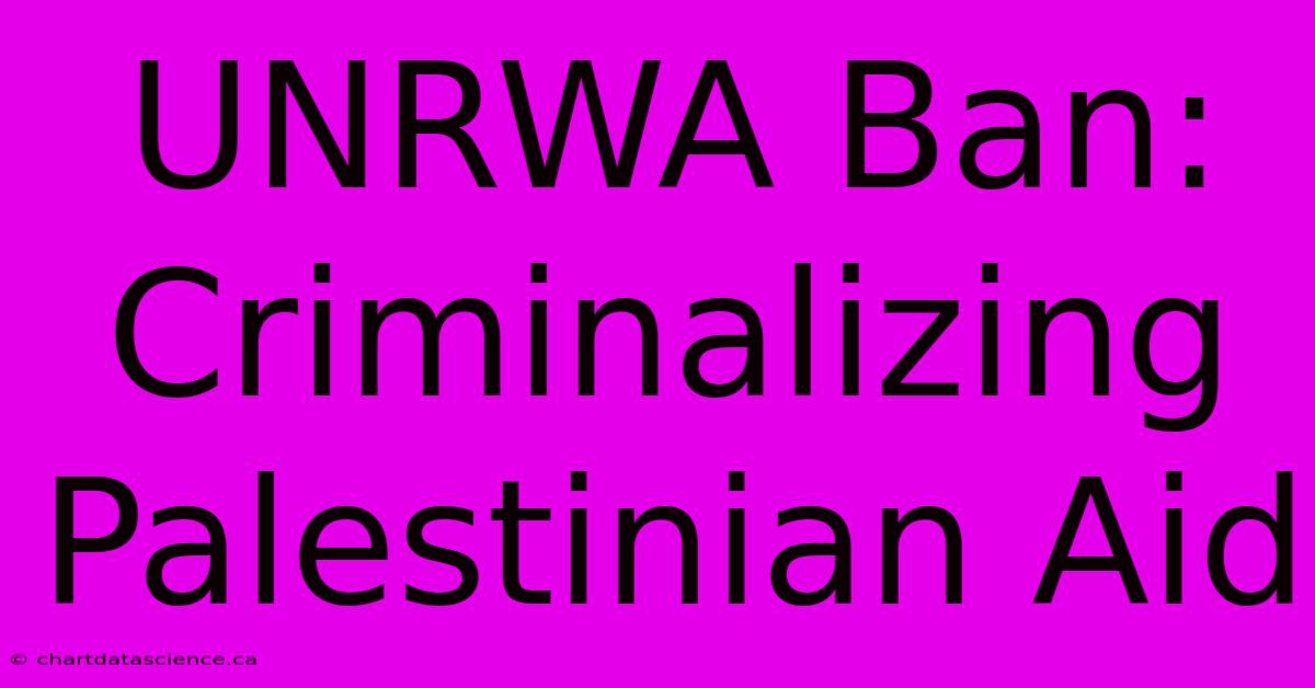 UNRWA Ban: Criminalizing Palestinian Aid