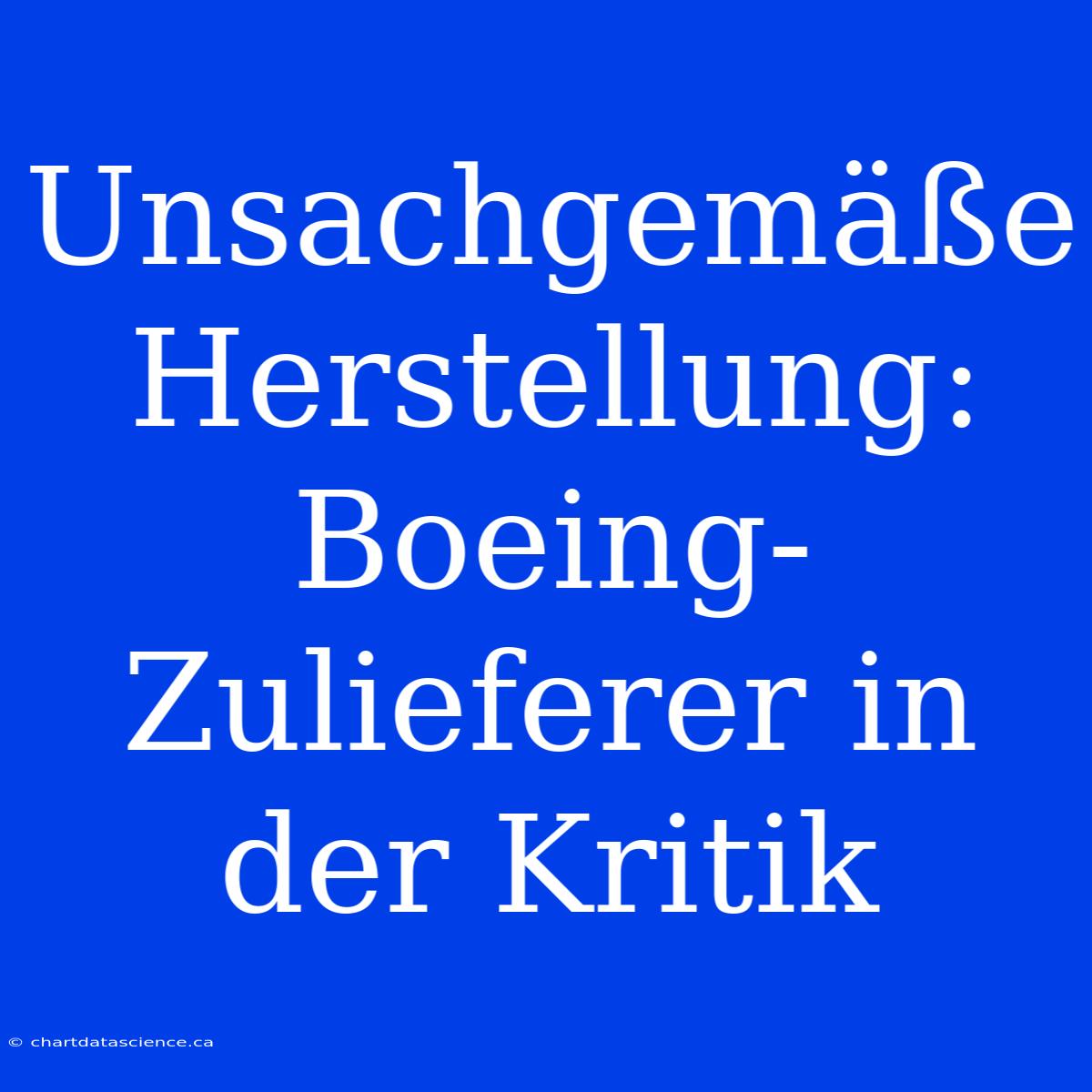 Unsachgemäße Herstellung: Boeing-Zulieferer In Der Kritik