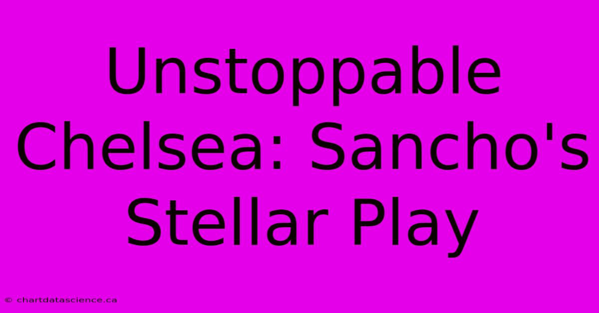 Unstoppable Chelsea: Sancho's Stellar Play