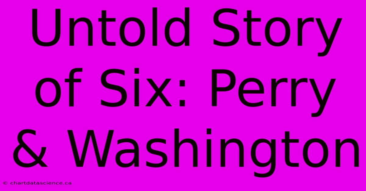 Untold Story Of Six: Perry & Washington