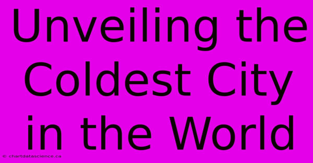 Unveiling The Coldest City In The World