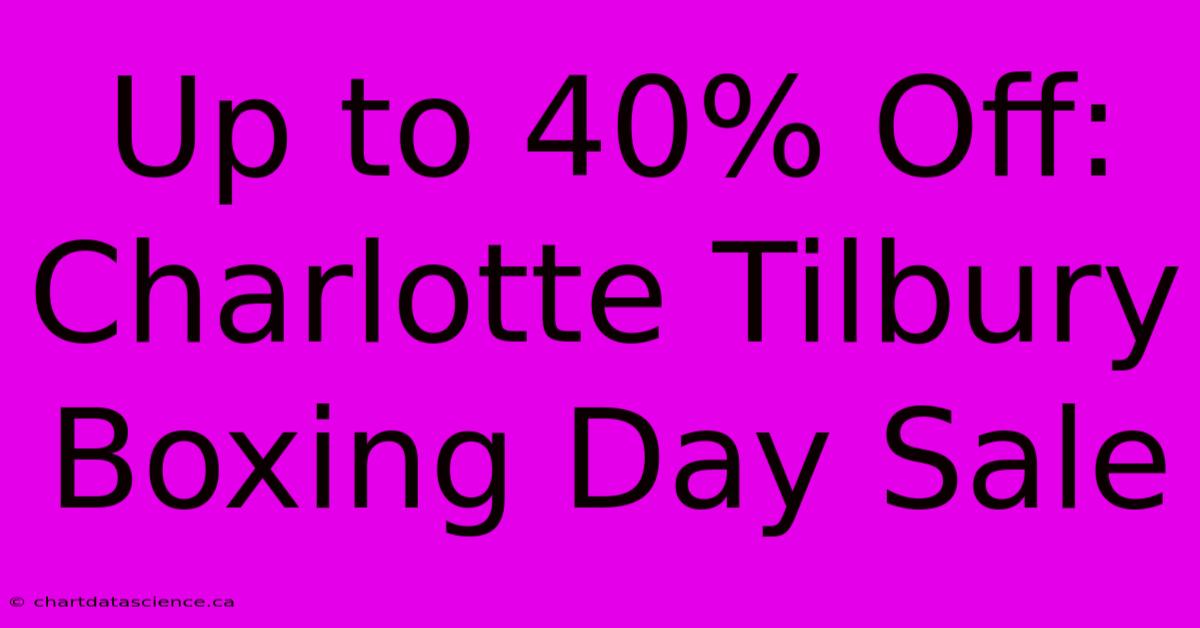 Up To 40% Off: Charlotte Tilbury Boxing Day Sale