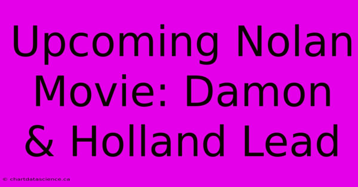 Upcoming Nolan Movie: Damon & Holland Lead