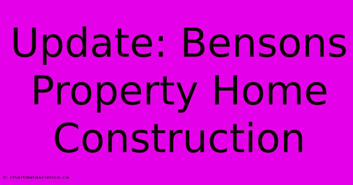 Update: Bensons Property Home Construction