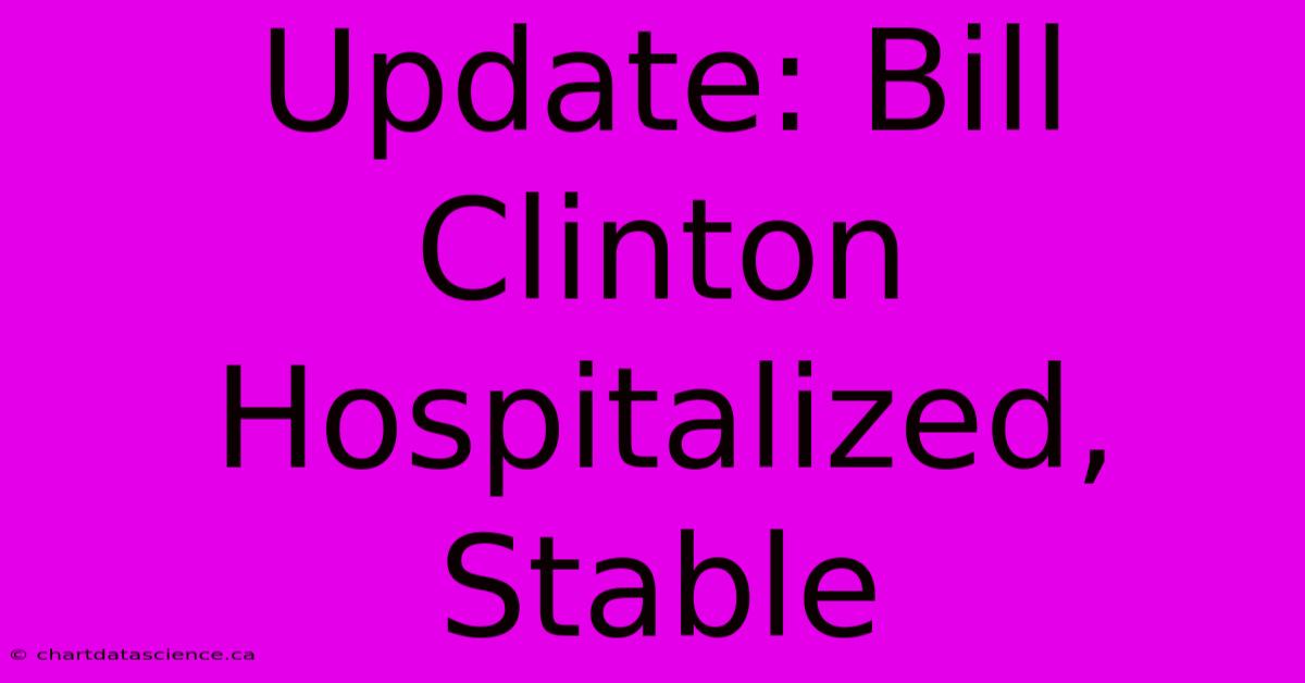 Update: Bill Clinton Hospitalized, Stable