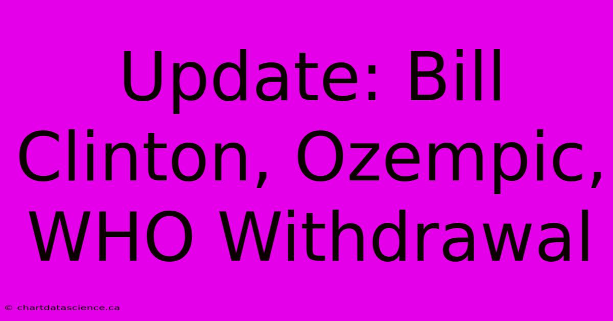 Update: Bill Clinton, Ozempic, WHO Withdrawal