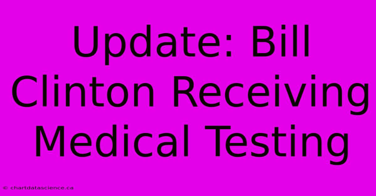 Update: Bill Clinton Receiving Medical Testing