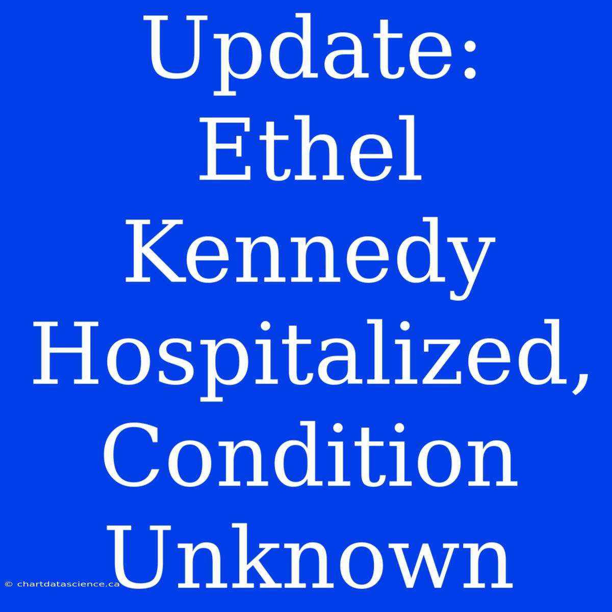 Update: Ethel Kennedy Hospitalized, Condition Unknown