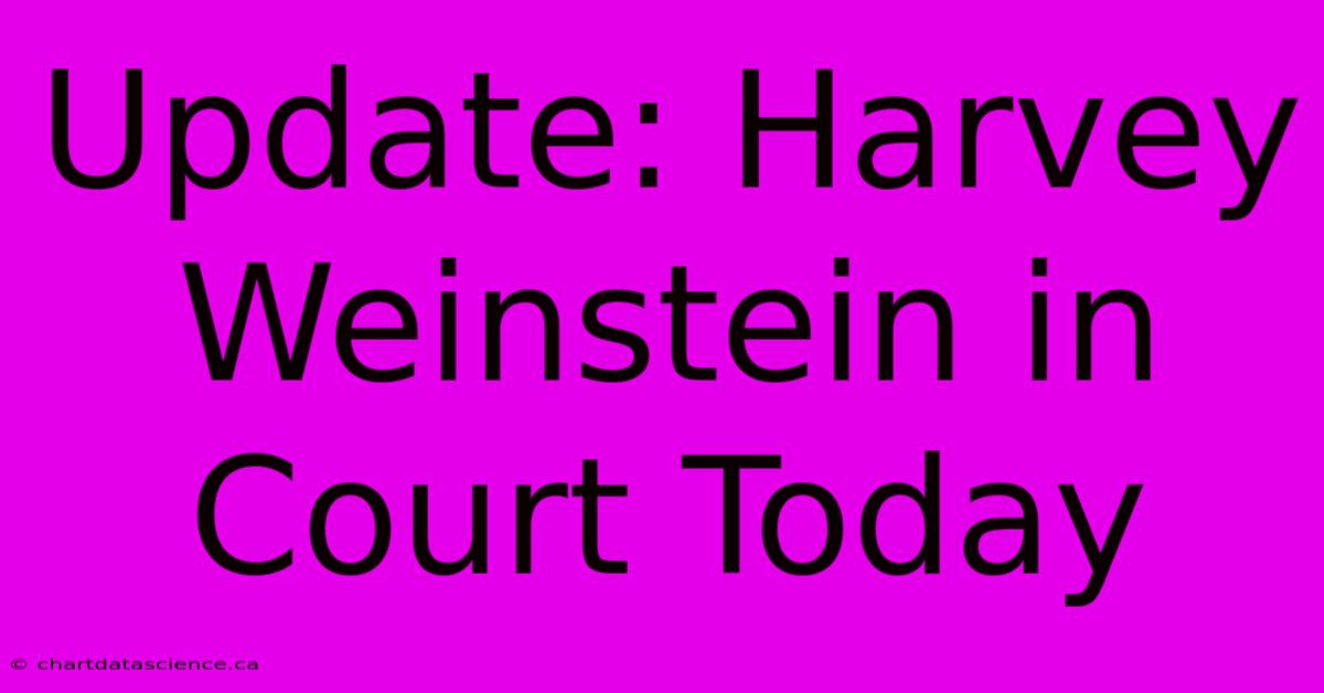 Update: Harvey Weinstein In Court Today 