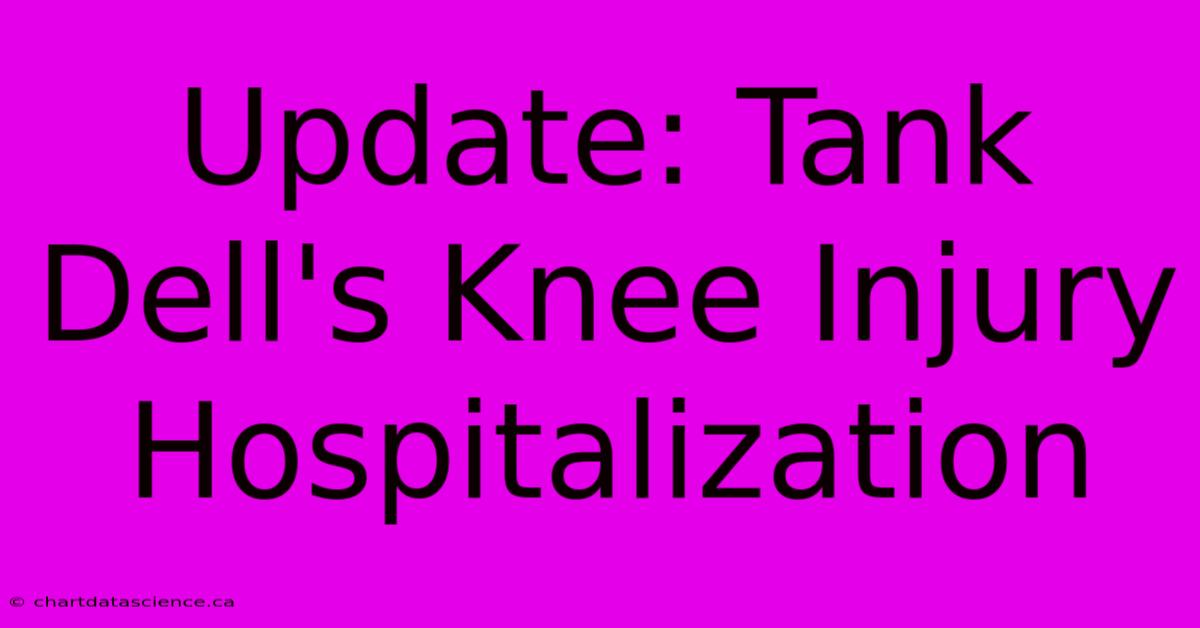 Update: Tank Dell's Knee Injury Hospitalization